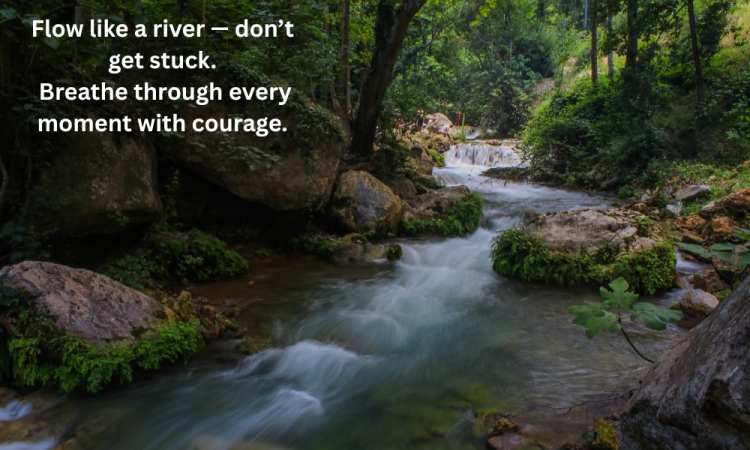 Flow like a river — don’t get stuck. Breathe through every moment with courage. (1) Flow like a river — don’t get stuck. Breathe through every moment with courage. (1)